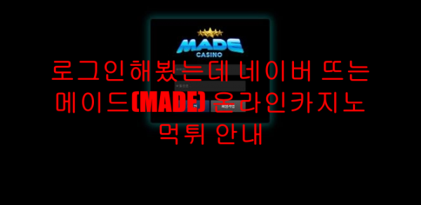 로그인해뵜는데 네이버 뜨는 메이드(MADE) 온라인카지노 먹튀 안내